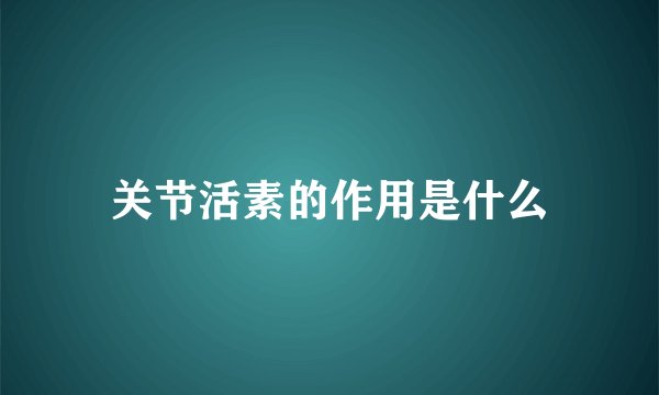 关节活素的作用是什么