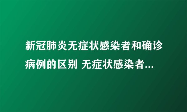 新冠肺炎无症状感染者和确诊病例的区别 无症状感染者是不是没事