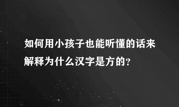 如何用小孩子也能听懂的话来解释为什么汉字是方的？