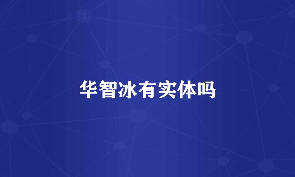 华智冰有实体吗
