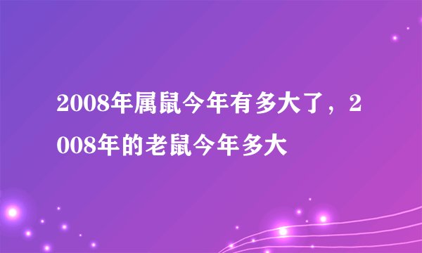 2008年属鼠今年有多大了，2008年的老鼠今年多大