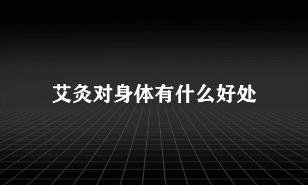 艾灸对身体有什么好处