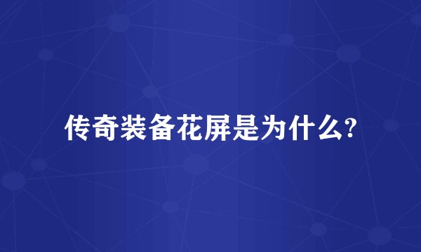 传奇装备花屏是为什么?