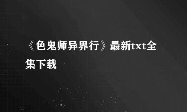 《色鬼师异界行》最新txt全集下载