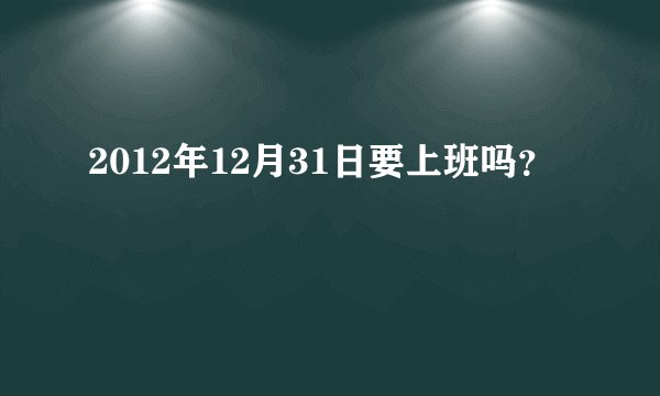 2012年12月31日要上班吗？