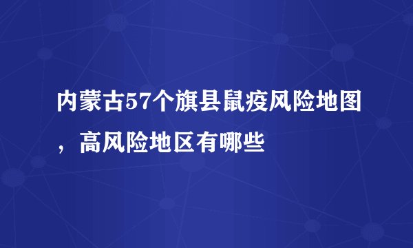 内蒙古57个旗县鼠疫风险地图，高风险地区有哪些