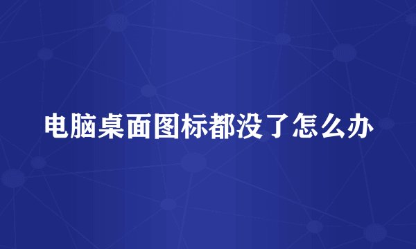 电脑桌面图标都没了怎么办