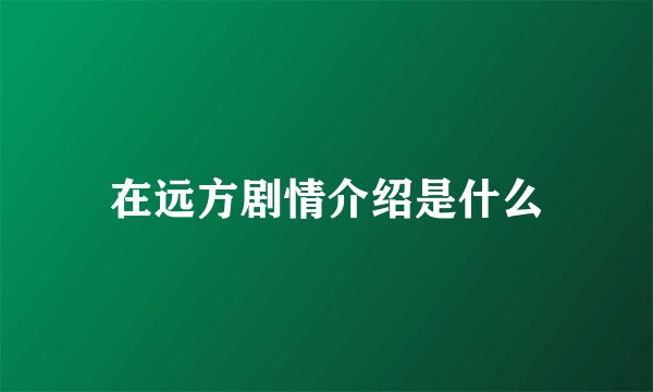 在远方剧情介绍是什么