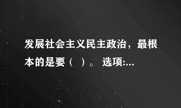 发展社会主义民主政治，最根本的是要（ ）。 选项: a、坚持党的领导 b、坚持人民当家作主