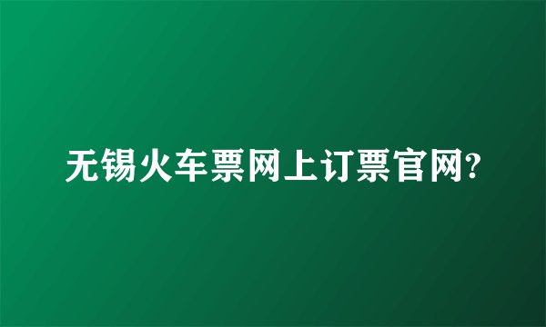 无锡火车票网上订票官网?