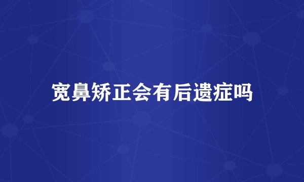 宽鼻矫正会有后遗症吗