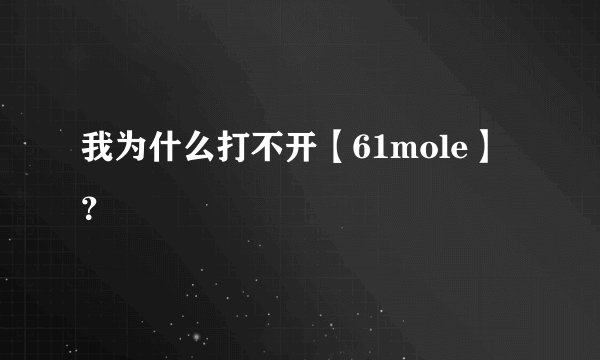 我为什么打不开【61mole】？