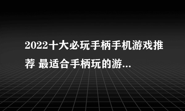 2022十大必玩手柄手机游戏推荐 最适合手柄玩的游戏有哪些
