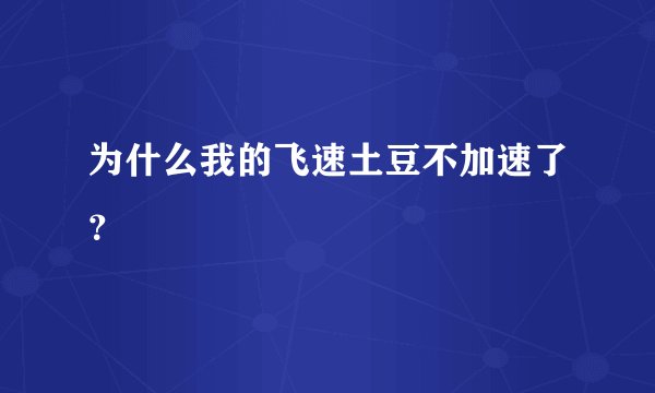 为什么我的飞速土豆不加速了？