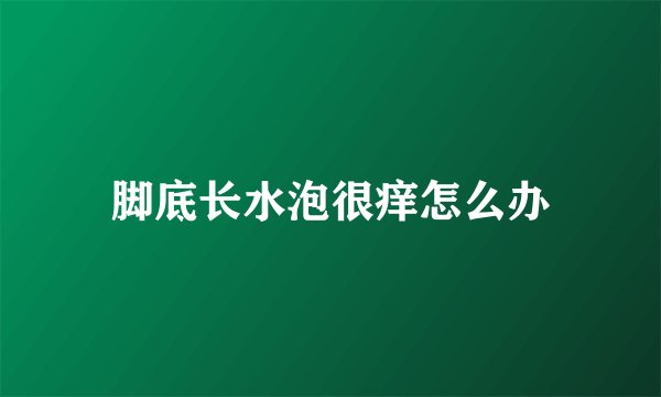 脚底长水泡很痒怎么办