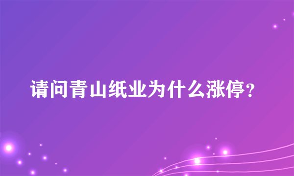 请问青山纸业为什么涨停？