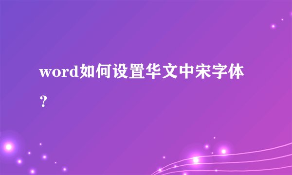 word如何设置华文中宋字体？
