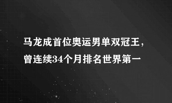 马龙成首位奥运男单双冠王，曾连续34个月排名世界第一
