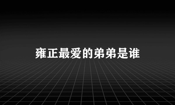 雍正最爱的弟弟是谁