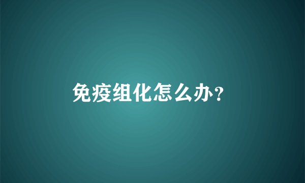 免疫组化怎么办？