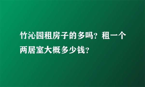 竹沁园租房子的多吗？租一个两居室大概多少钱？