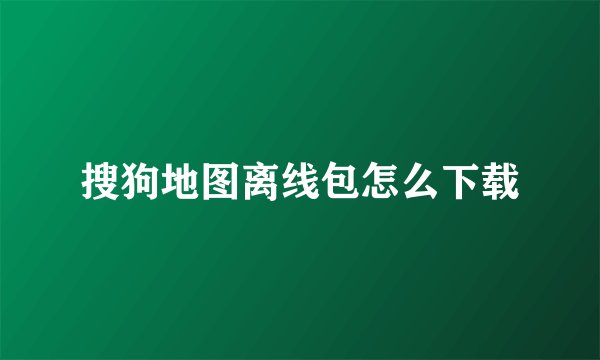 搜狗地图离线包怎么下载