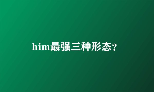 him最强三种形态？