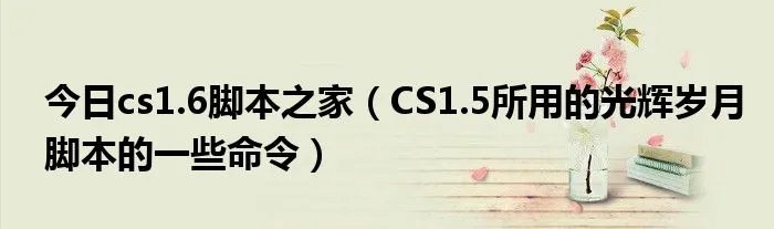 今日cs1.6脚本之家（CS1.5所用的光辉岁月脚本的一些命令）