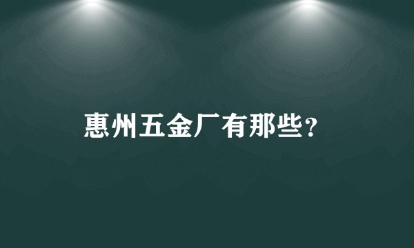 惠州五金厂有那些？