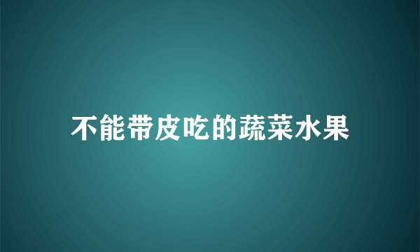 不能带皮吃的蔬菜水果