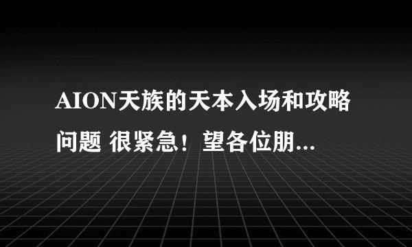 AION天族的天本入场和攻略问题 很紧急！望各位朋友指教指教。