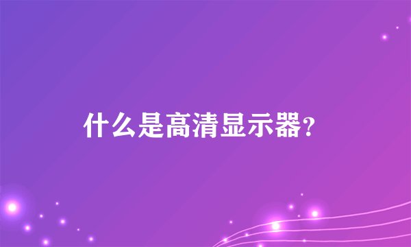 什么是高清显示器？