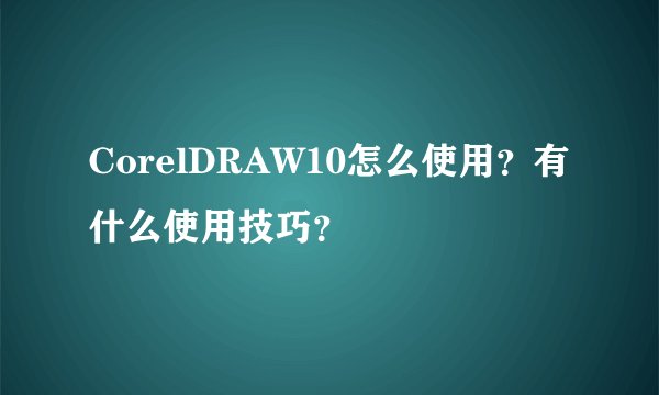 CorelDRAW10怎么使用？有什么使用技巧？