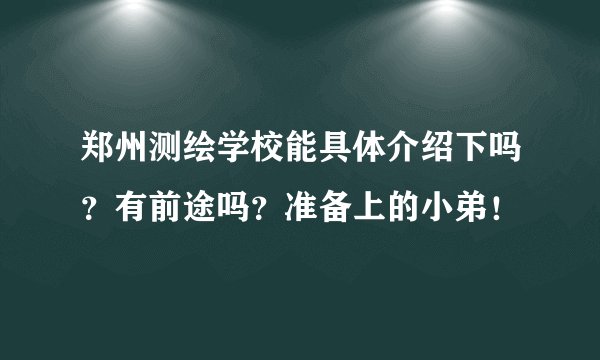 郑州测绘学校能具体介绍下吗？有前途吗？准备上的小弟！