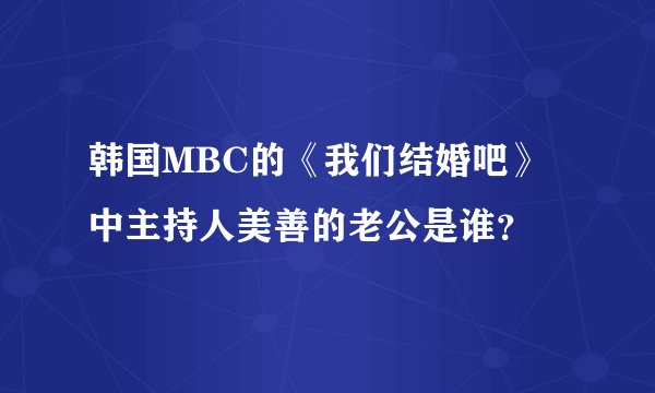 韩国MBC的《我们结婚吧》中主持人美善的老公是谁？