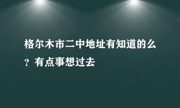 格尔木市二中地址有知道的么？有点事想过去