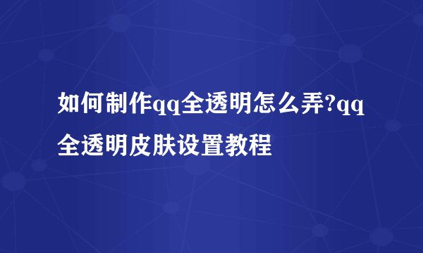 如何制作qq全透明怎么弄?qq全透明皮肤设置教程