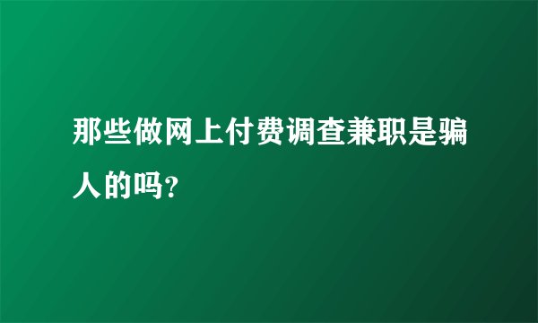 那些做网上付费调查兼职是骗人的吗？
