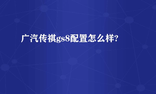 广汽传祺gs8配置怎么样?