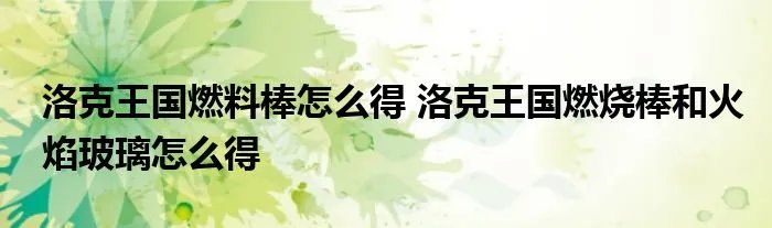 洛克王国燃料棒怎么得 洛克王国燃烧棒和火焰玻璃怎么得