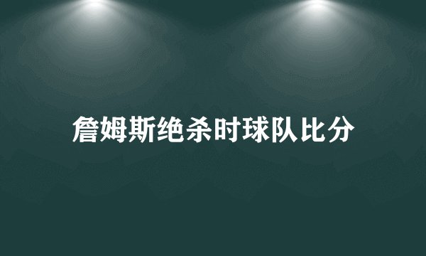 詹姆斯绝杀时球队比分