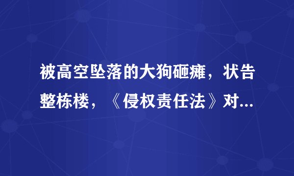 被高空坠落的大狗砸瘫，状告整栋楼，《侵权责任法》对此如何规定？
