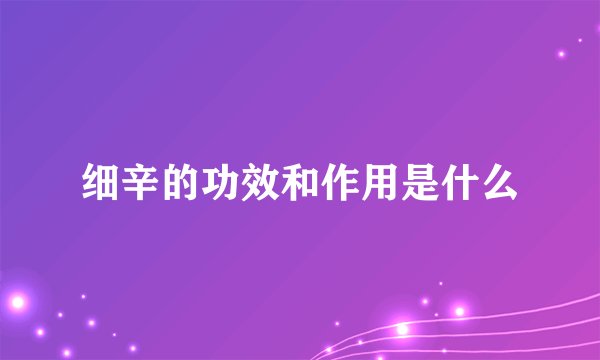 细辛的功效和作用是什么