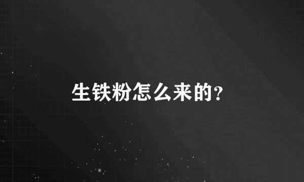 生铁粉怎么来的？
