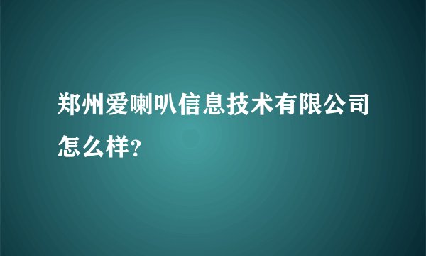 郑州爱喇叭信息技术有限公司怎么样？