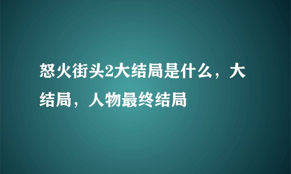 怒火街头2大结局是什么，大结局，人物最终结局