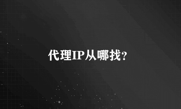 代理IP从哪找？