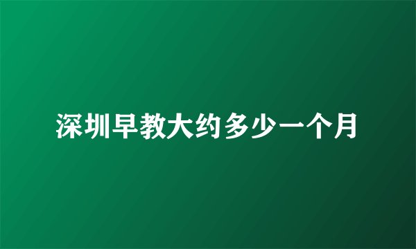 深圳早教大约多少一个月
