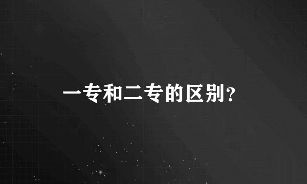 一专和二专的区别？