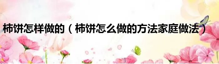 柿饼怎样做的（柿饼怎么做的方法家庭做法）